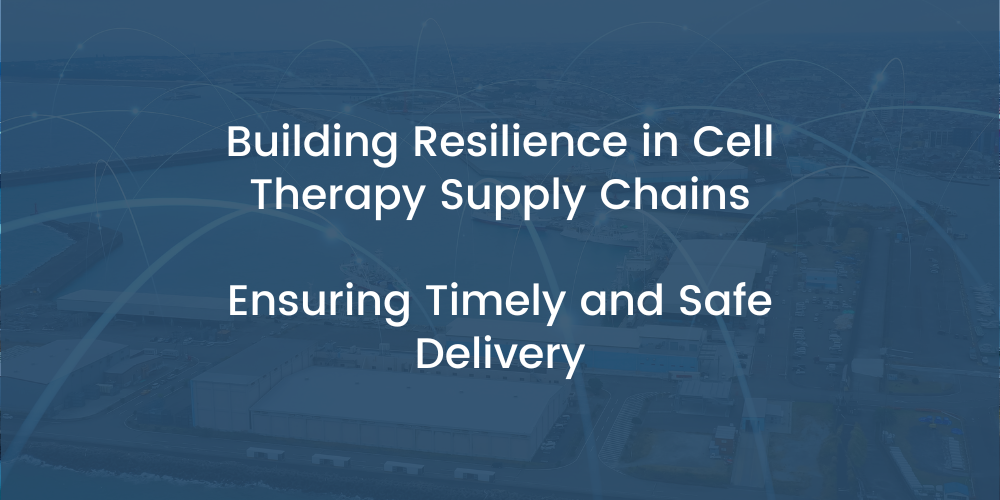 Building Resilience in Cell Therapy Supply Chains: Ensuring Timely and Safe Delivery