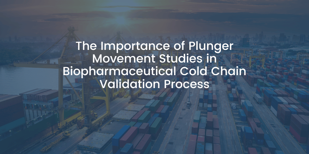 The Importance of Plunger Movement Studies in Biopharmaceutical Cold Chain Validation Process