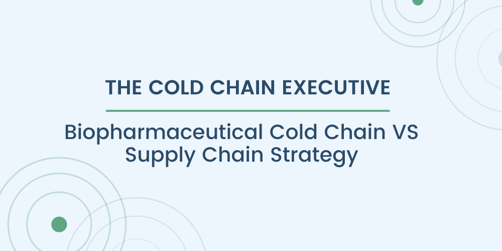 Cold Chain Executive: The Difference Between Biopharmaceutical Cold Chain + Supply Chain Strategy