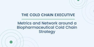 Cold Chain Executive: Metrics and Network around a Biopharmaceutical Cold Chain Strategy