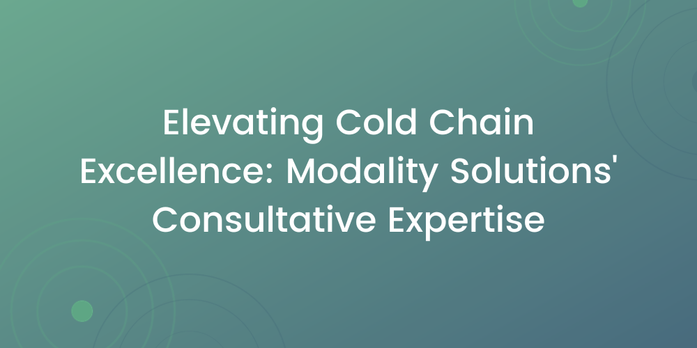 Elevating Cold Chain Excellence: Modality Solutions’ Consultative Expertise