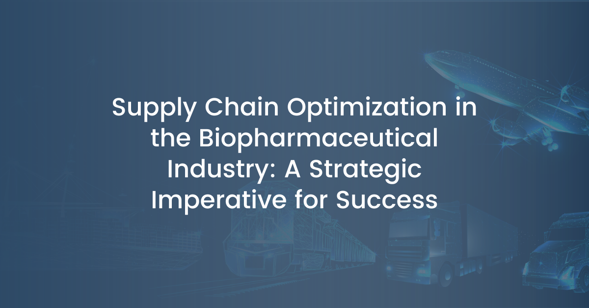 Supply Chain Optimization in the Biopharmaceutical Industry: A Strategic Imperative for Success