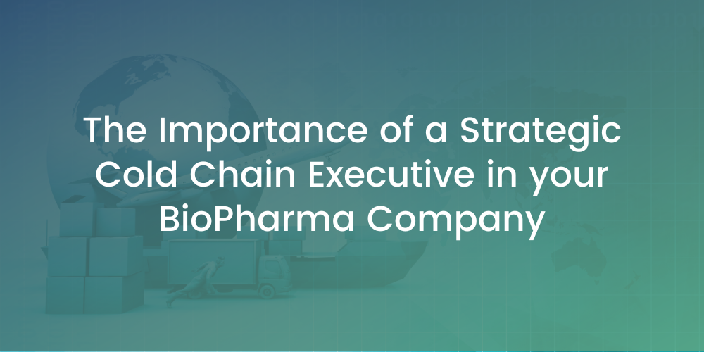 The Importance of a Strategic Cold Chain Executive in your BioPharma Company