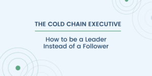 Cold Chain Executive: How to be a Leader Instead of a Follower