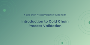 A Cold Chain Process Validation Guide: Part 1: Introduction to Cold Chain Process Validation