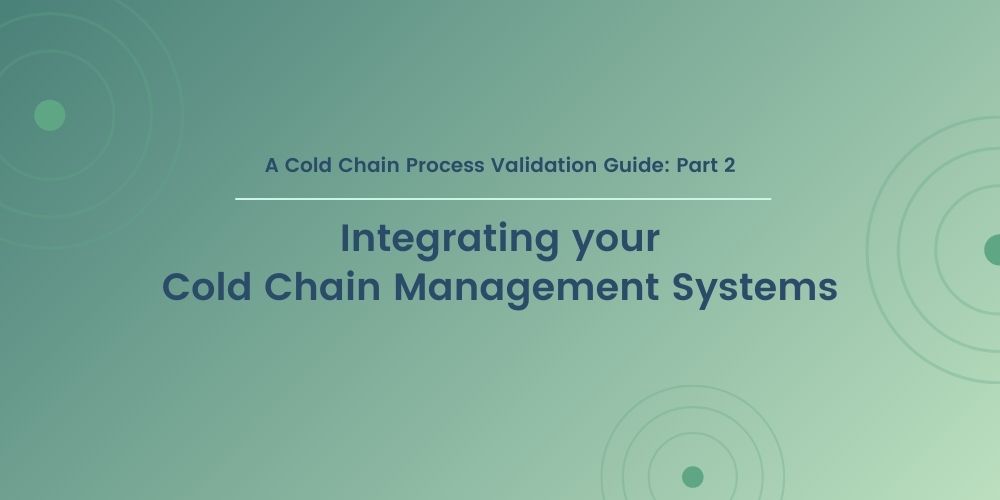 A Cold Chain Process Validation Guide: Part 2: Integrating your Cold Chain Management Systems