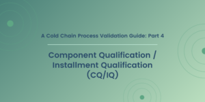 A Cold Chain Process Validation Guide: Part 4: Component Qualification / Installment Qualification (CQ/IQ)