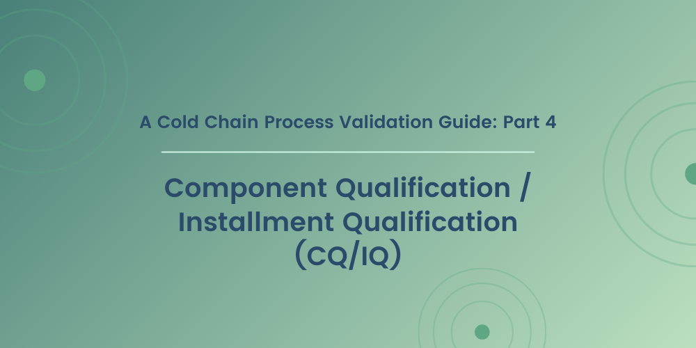 A Cold Chain Process Validation Guide: Part 4: Component Qualification / Installment Qualification (CQ/IQ)