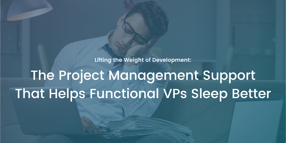 Lifting the Weight of Development: The Project Management Support That Helps Functional VPs Sleep Better