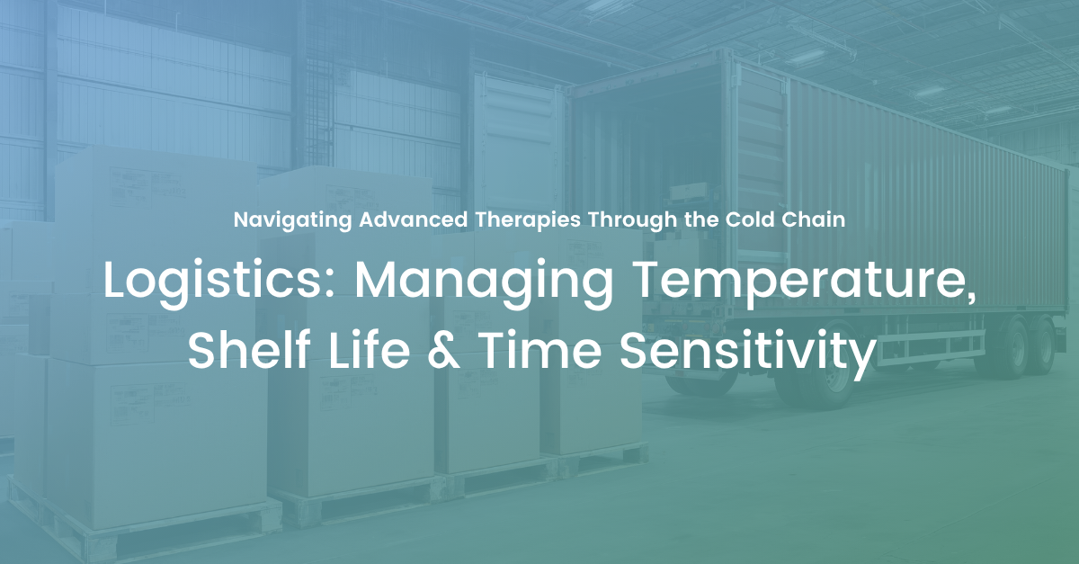 Advanced Therapy Logistics: Managing Temperature, Shelf Life & Time Sensitivity